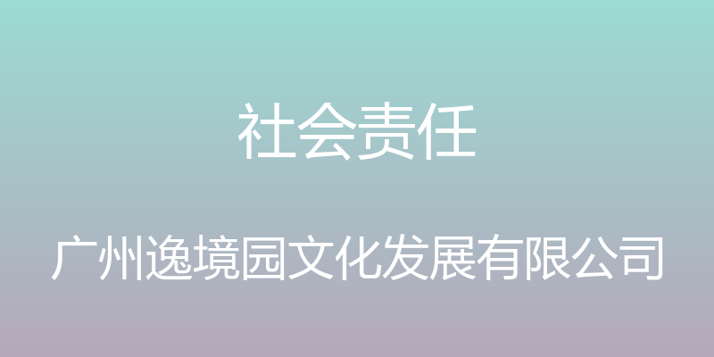 社会责任 - 广州逸境园文化发展有限公司