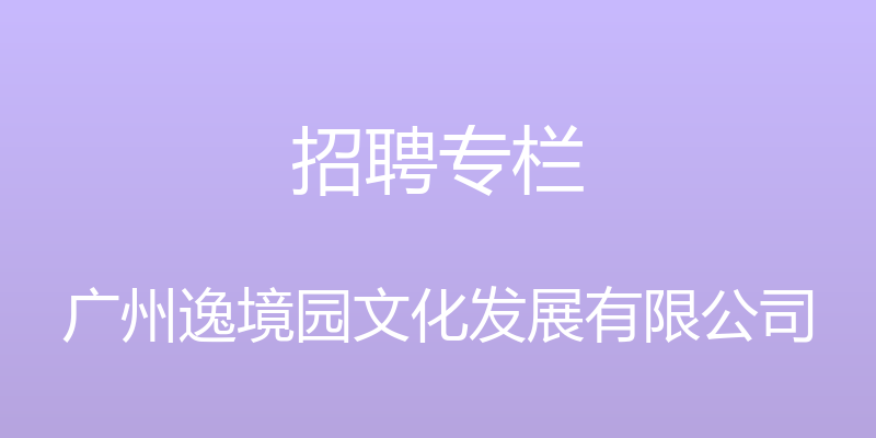 招聘专栏 - 广州逸境园文化发展有限公司